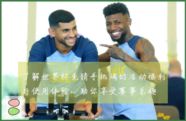 了解世界杯竞猜手机端的活动福利与使用体验，助你享受赛事乐趣