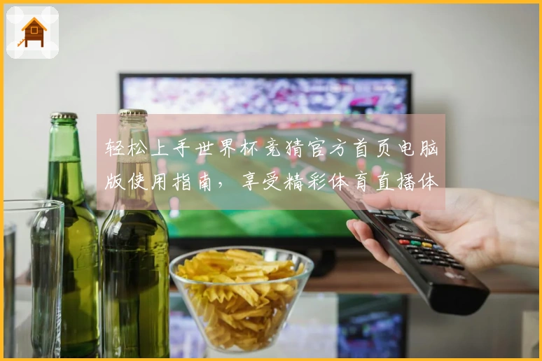轻松上手世界杯竞猜官方首页电脑版使用指南，享受精彩体育直播体验