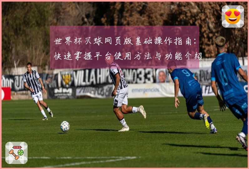 世界杯买球网页版基础操作指南：快速掌握平台使用方法与功能介绍
