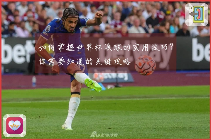 如何掌握世界杯滚球的实用技巧？你需要知道的关键攻略