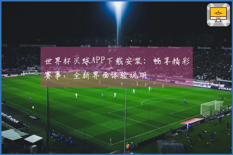 世界杯买球APP下载安装：畅享精彩赛事，全新界面体验说明