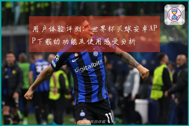 用户体验评测：世界杯买球安卓APP下载的功能及使用感受分析