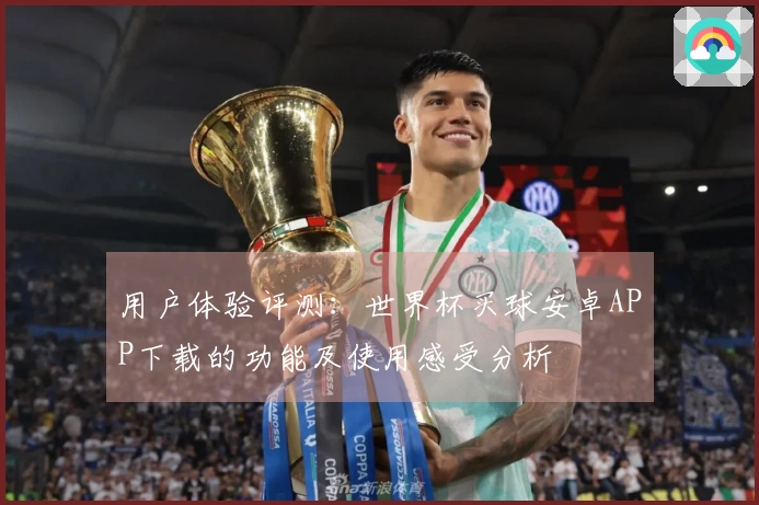 用户体验评测：世界杯买球安卓APP下载的功能及使用感受分析