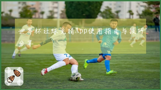 世界杯让球竞猜App使用指南与技巧分享