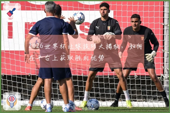 2026世界杯让球技巧大揭秘，如何在平台上获取胜利优势