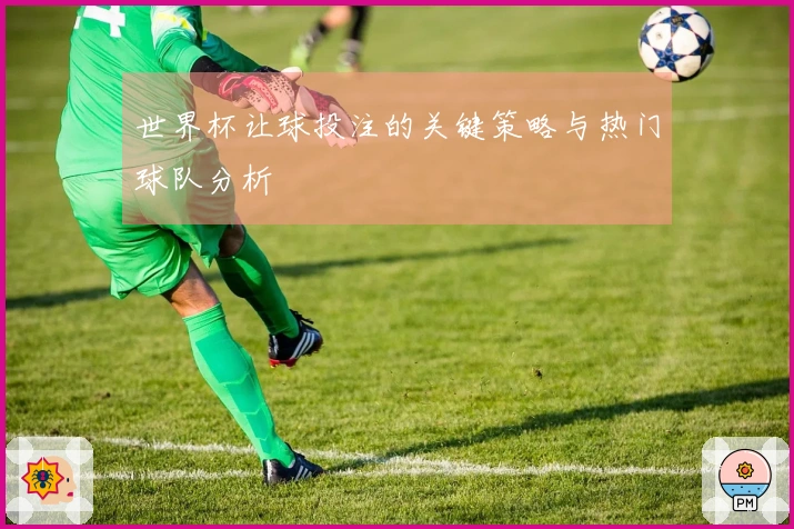 世界杯让球投注的关键策略与热门球队分析