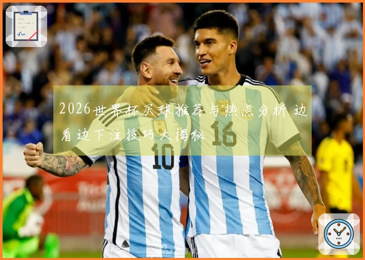 2026世界杯买球推荐与热点分析 边看边下注技巧大揭秘