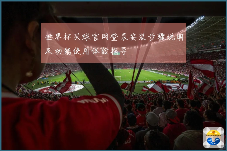 世界杯买球官网登录安装步骤说明及功能使用体验指导