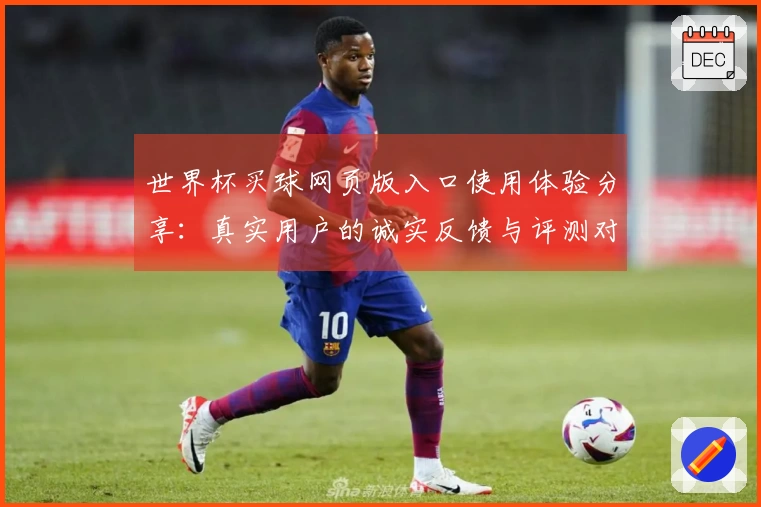 世界杯买球网页版入口使用体验分享：真实用户的诚实反馈与评测对比