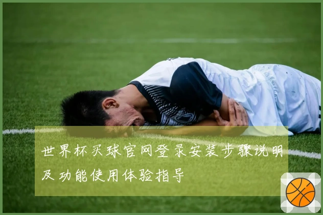 世界杯买球官网登录安装步骤说明及功能使用体验指导