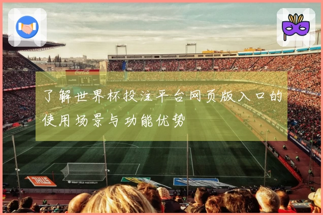 了解世界杯投注平台网页版入口的使用场景与功能优势
