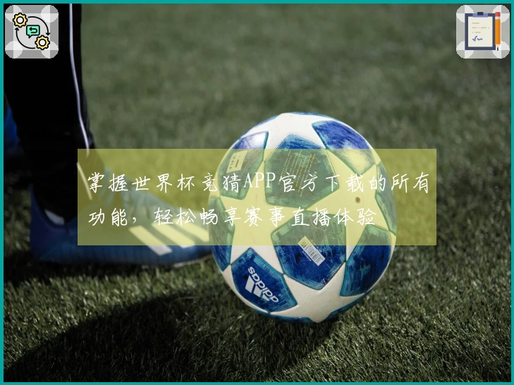 掌握世界杯竞猜APP官方下载的所有功能，轻松畅享赛事直播体验