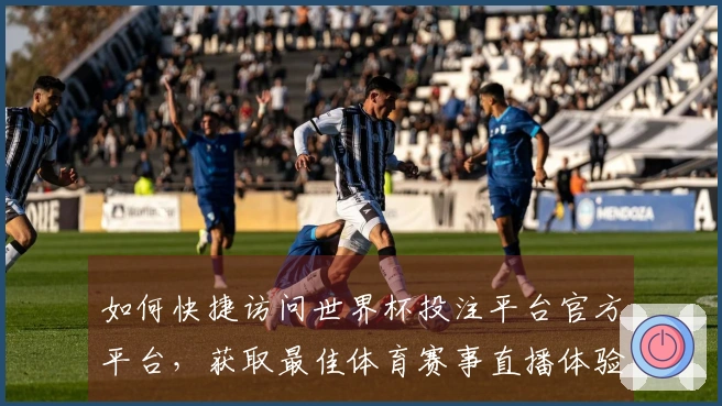 如何快捷访问世界杯投注平台官方平台，获取最佳体育赛事直播体验