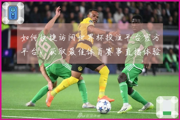 如何快捷访问世界杯投注平台官方平台，获取最佳体育赛事直播体验