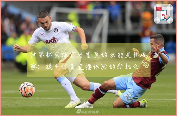 世界杯买球官方首页的功能变化观察：提升体育直播体验的新机会