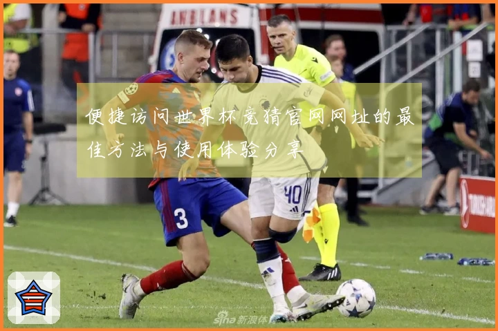 便捷访问世界杯竞猜官网网址的最佳方法与使用体验分享