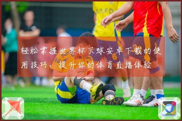 轻松掌握世界杯买球安卓下载的使用技巧，提升你的体育直播体验