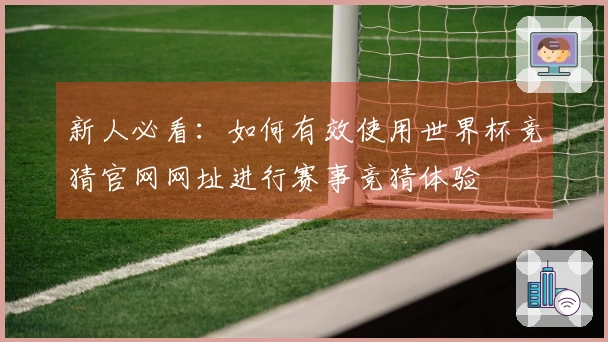 新人必看：如何有效使用世界杯竞猜官网网址进行赛事竞猜体验