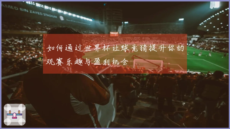 如何通过世界杯让球竞猜提升你的观赛乐趣与盈利机会